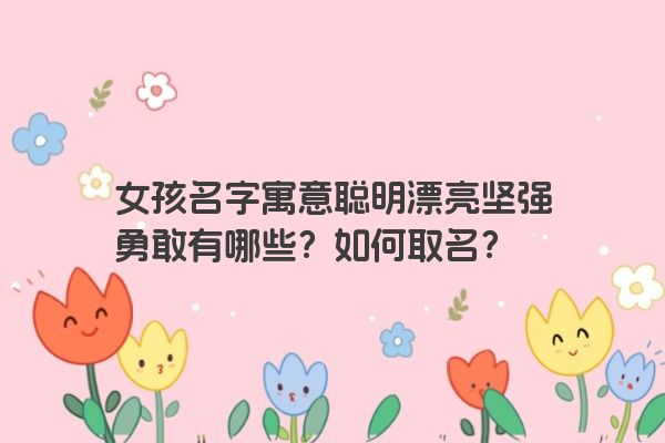 女孩名字寓意聪明漂亮坚强勇敢有哪些？如何取名？