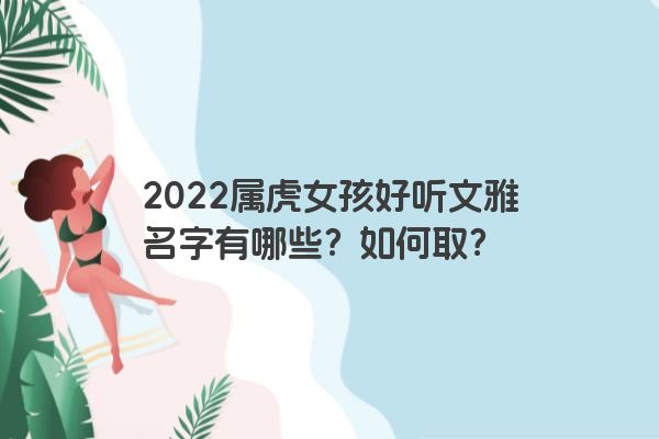 2022属虎女孩好听文雅名字有哪些？如何取？