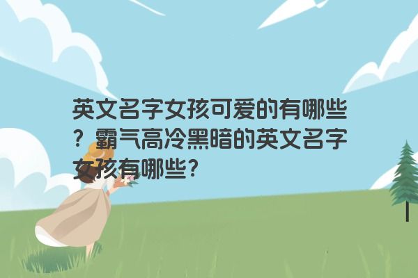 英文名字女孩可爱的有哪些？霸气高冷黑暗的英文名字女孩有哪些？