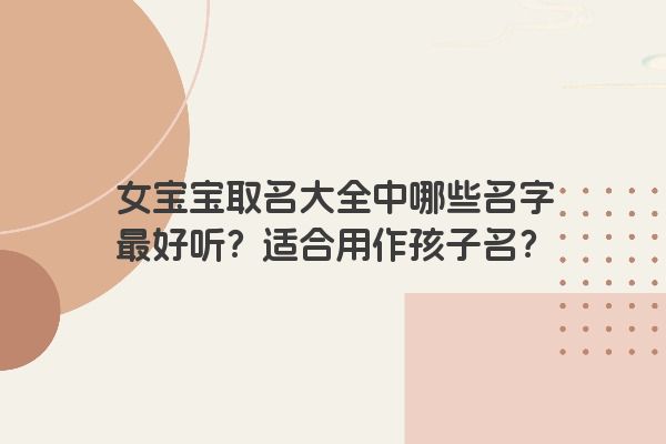 女宝宝取名大全中哪些名字最好听？适合用作孩子名？