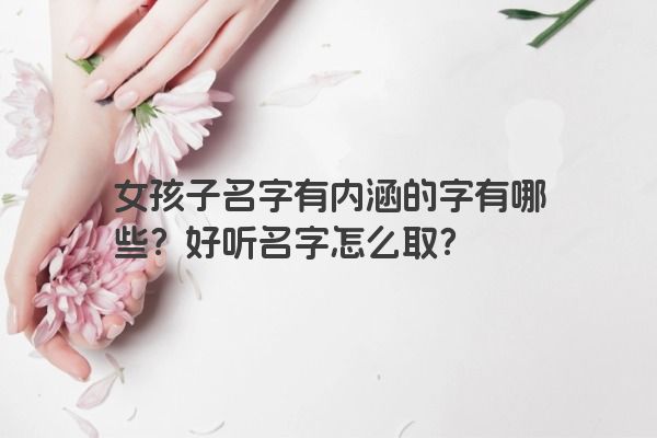 女孩子名字有内涵的字有哪些？好听名字怎么取？