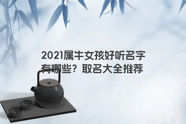 2021属牛女孩好听名字有哪些？取名大全推荐