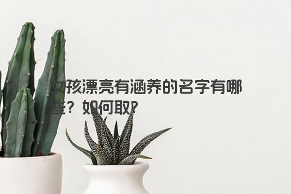 女孩漂亮有涵养的名字有哪些？如何取？