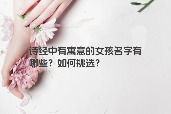 诗经中有寓意的女孩名字有哪些？如何挑选？