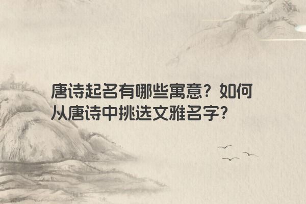 唐诗起名有哪些寓意？如何从唐诗中挑选文雅名字？