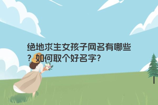 绝地求生女孩子网名有哪些？如何取个好名字？