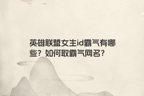 英雄联盟女生id霸气有哪些？如何取霸气网名？