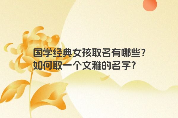 国学经典女孩取名有哪些？如何取一个文雅的名字？