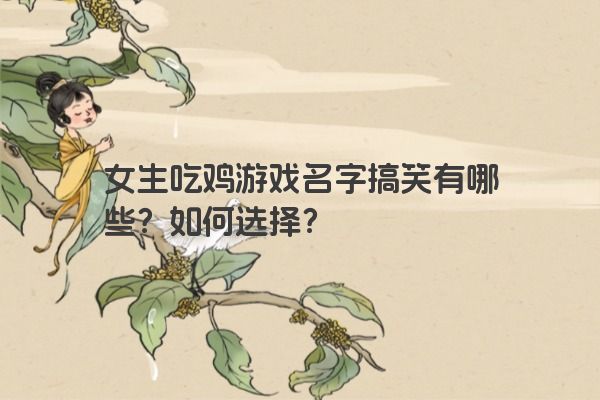 女生吃鸡游戏名字搞笑有哪些？如何选择？