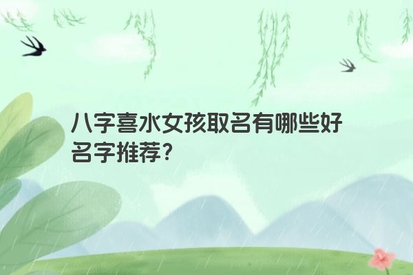 八字喜水女孩取名有哪些好名字推荐？
