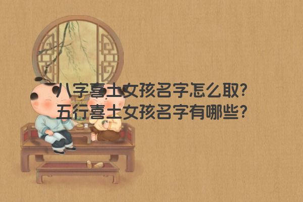 八字喜土女孩名字怎么取？五行喜土女孩名字有哪些？