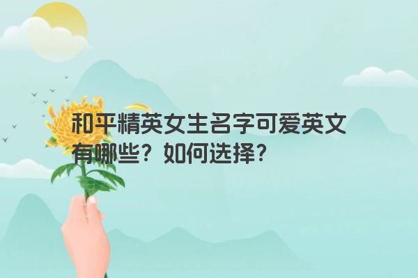 和平精英女生名字可爱英文有哪些？如何选择？