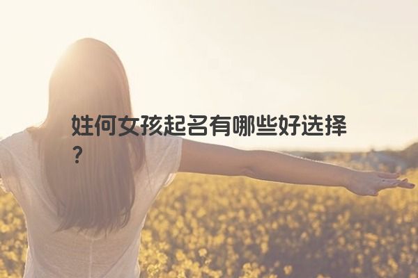 姓何女孩起名有哪些好选择？