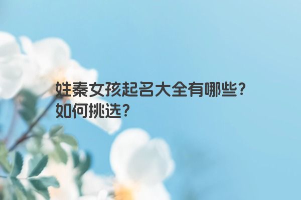 姓秦女孩起名大全有哪些？如何挑选？