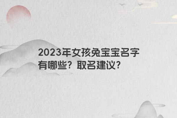 2023年女孩兔宝宝名字有哪些？取名建议？