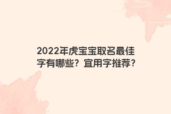 2022年虎宝宝取名最佳字有哪些？宜用字推荐？