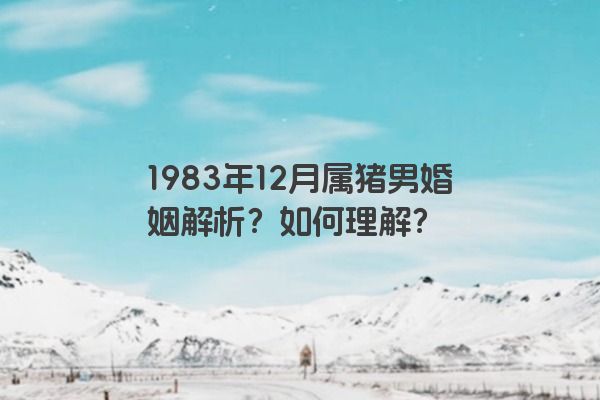 1983年12月属猪男婚姻解析？如何理解？