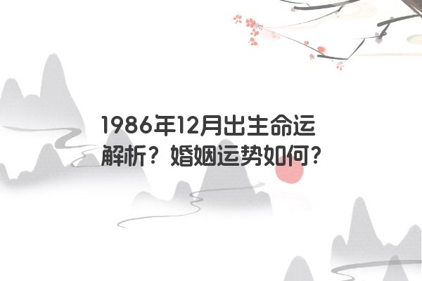 1986年12月出生命运解析？婚姻运势如何？