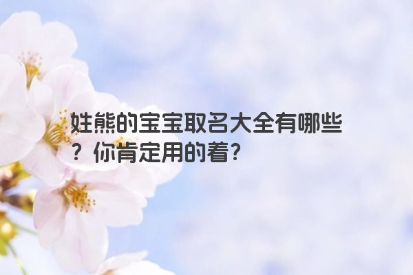 姓熊的宝宝取名大全有哪些？你肯定用的着？