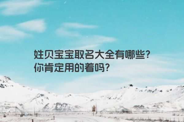 姓贝宝宝取名大全有哪些？你肯定用的着吗？