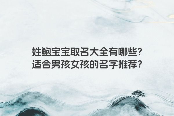 姓鲍宝宝取名大全有哪些？适合男孩女孩的名字推荐？