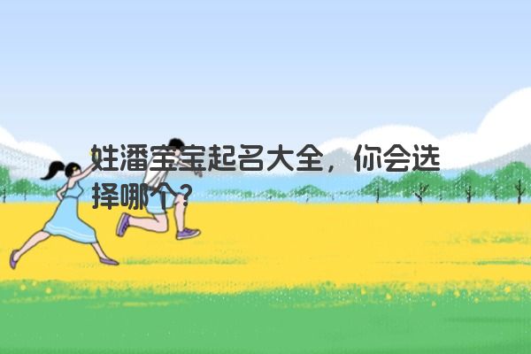 姓潘宝宝起名大全，你会选择哪个？