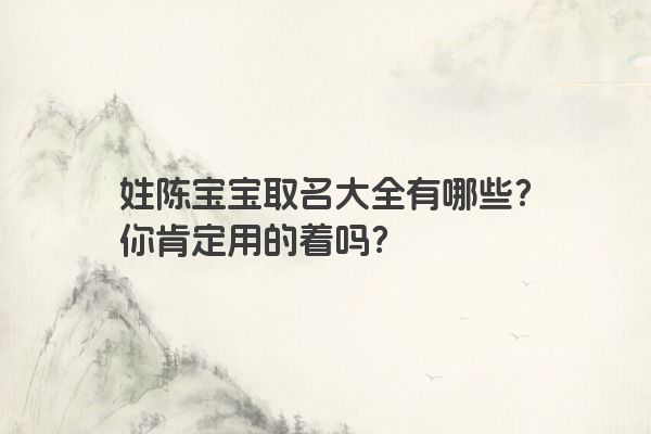 姓陈宝宝取名大全有哪些？你肯定用的着吗？