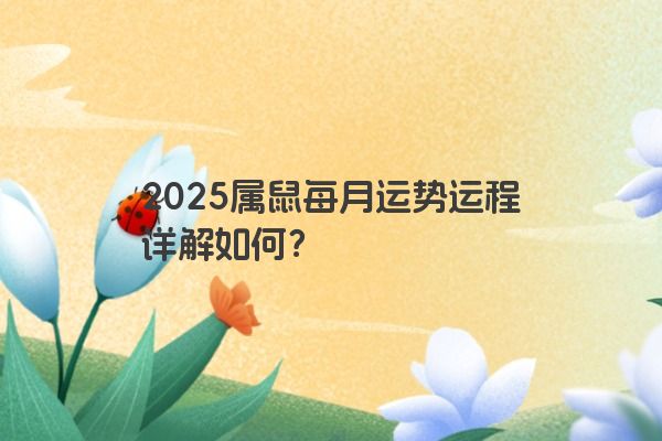 2025属鼠每月运势运程详解如何？