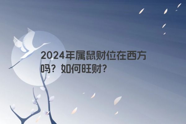2024年属鼠财位在西方吗？如何旺财？