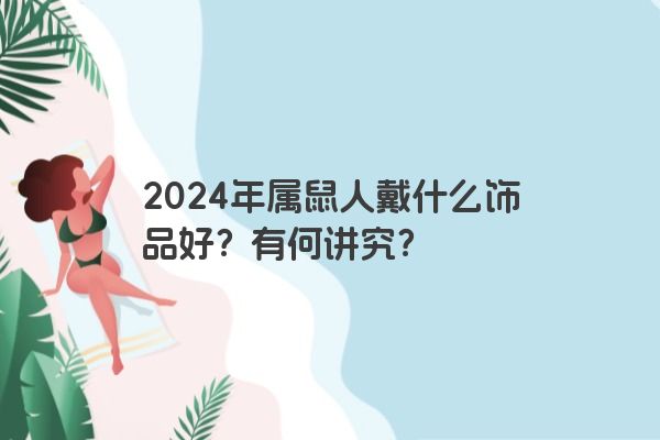 2024年属鼠人戴什么饰品好？有何讲究？