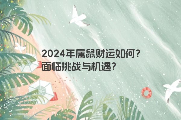 2024年属鼠财运如何？面临挑战与机遇？