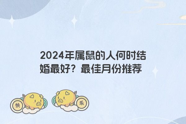2024年属鼠的人何时结婚最好？最佳月份推荐