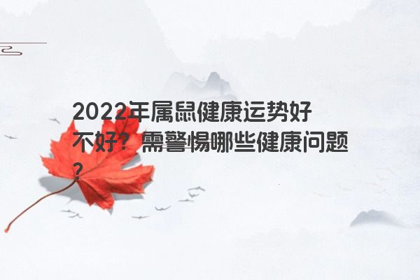 2022年属鼠健康运势好不好？需警惕哪些健康问题？