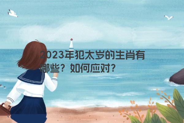 2023年犯太岁的生肖有哪些？如何应对？