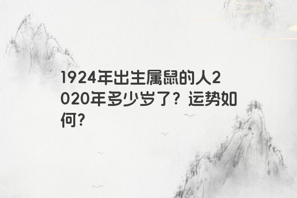 1924年出生属鼠的人2020年多少岁了？运势如何？