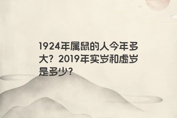 1924年属鼠的人今年多大？2019年实岁和虚岁是多少？