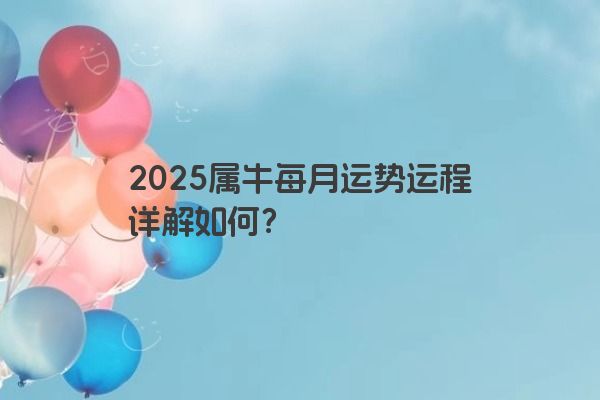 2025属牛每月运势运程详解如何？