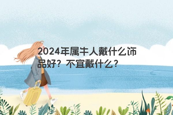 2024年属牛人戴什么饰品好？不宜戴什么？
