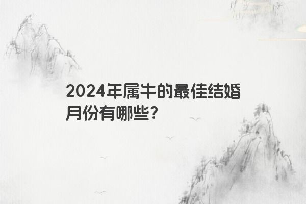 2024年属牛的最佳结婚月份有哪些？
