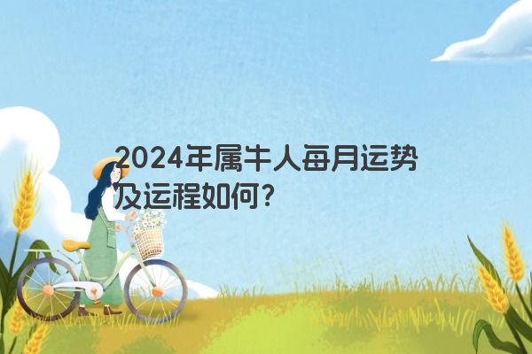 2024年属牛人每月运势及运程如何？