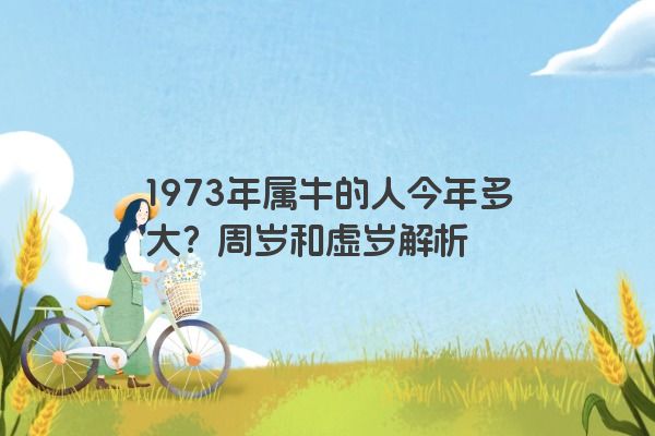 1973年属牛的人今年多大？周岁和虚岁解析