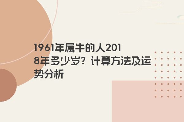 1961年属牛的人2018年多少岁？计算方法及运势分析