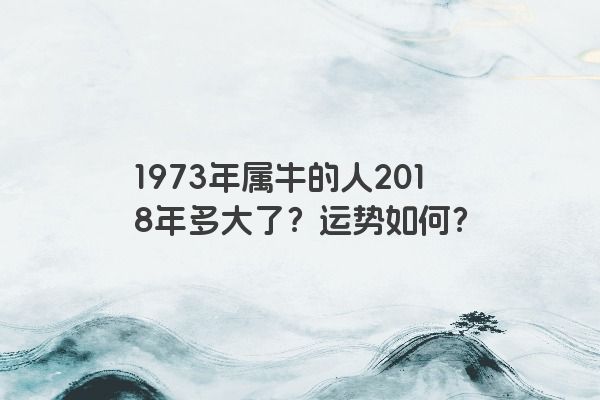 1973年属牛的人2018年多大了？运势如何？