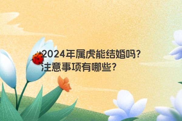 2024年属虎能结婚吗？注意事项有哪些？