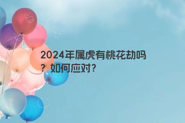 2024年属虎有桃花劫吗？如何应对？