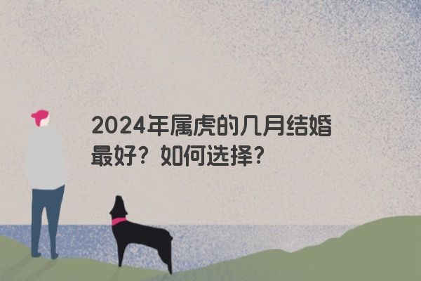 2024年属虎的几月结婚最好？如何选择？