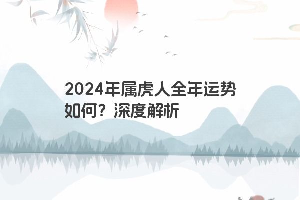 2024年属虎人全年运势如何？深度解析