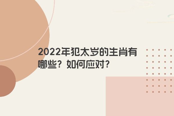2022年犯太岁的生肖有哪些？如何应对？