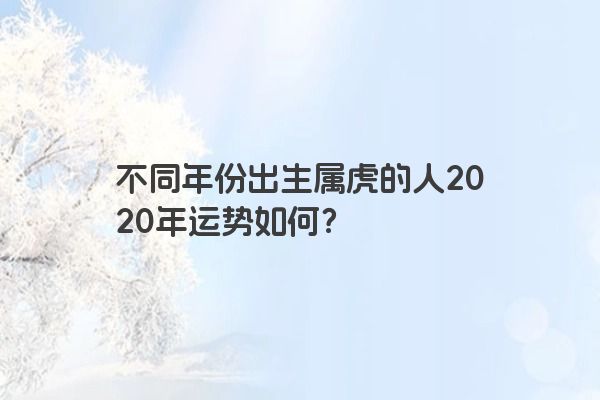 不同年份出生属虎的人2020年运势如何？