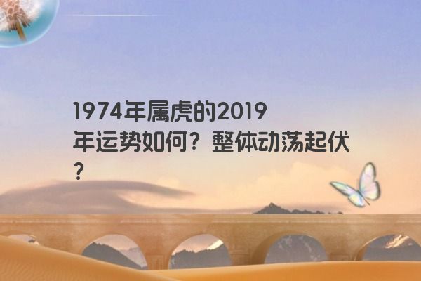 1974年属虎的2019年运势如何？整体动荡起伏？